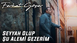 Ferhat Göçer Seyyah Olup Şu Alemi Gezerim